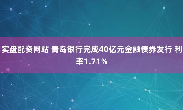实盘配资网站 青岛银行完成40亿元金融债券发行 利率1.71%
