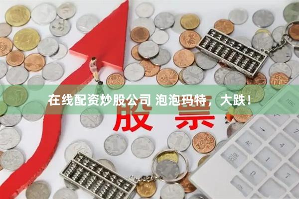 在线配资炒股公司 泡泡玛特，大跌！