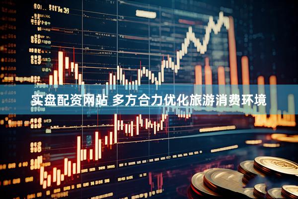 实盘配资网站 多方合力优化旅游消费环境