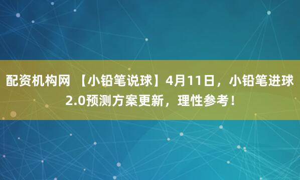 配资机构网 【小铅笔说球】4月11日，小铅笔进球2.0预测方案更新，理性参考！