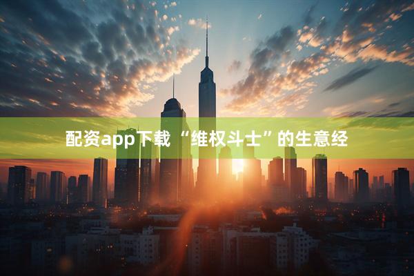 配资app下载 “维权斗士”的生意经
